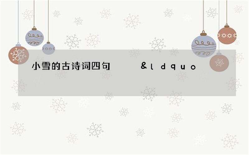 小雪的古诗词四句   &ldquo;雪片倚风如许轻&rdquo;